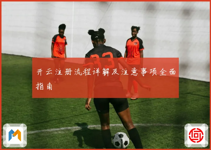 开云注册流程详解及注意事项全面指南