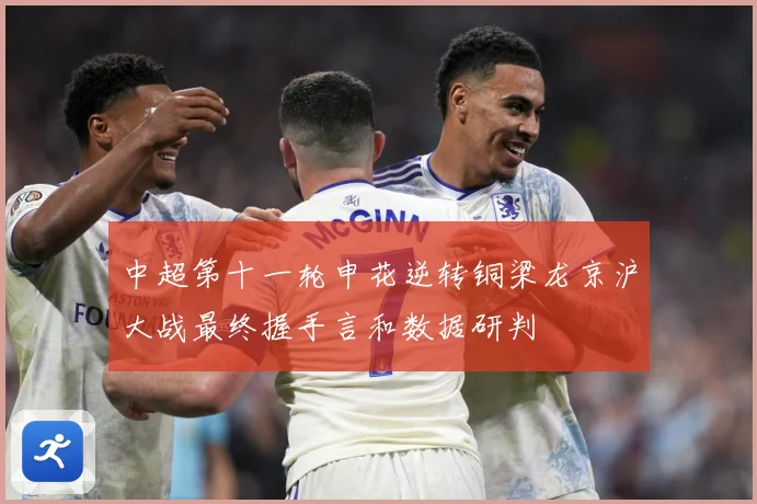 中超第十一轮申花逆转铜梁龙京沪大战最终握手言和数据研判