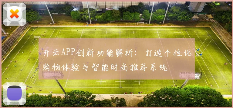 开云APP创新功能解析：打造个性化购物体验与智能时尚推荐系统