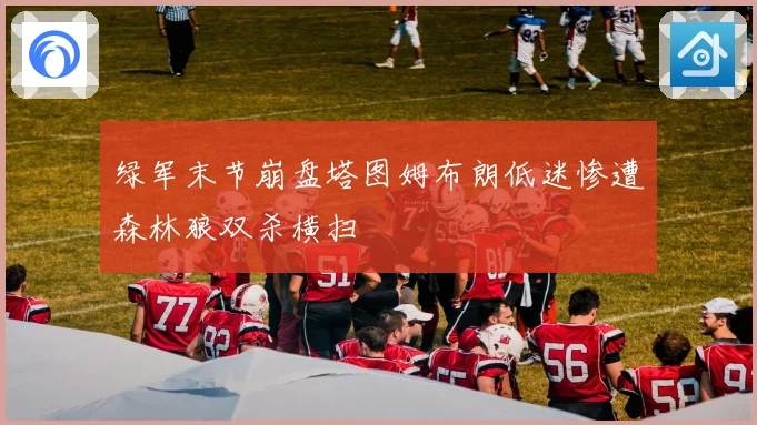 绿军末节崩盘塔图姆布朗低迷惨遭森林狼双杀横扫