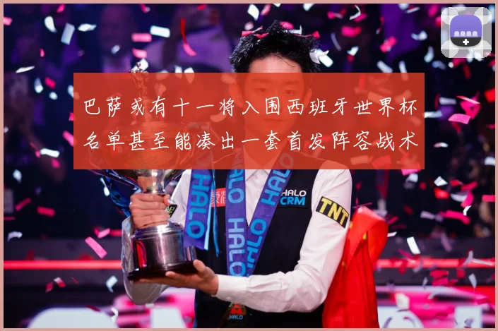 巴萨或有十一将入围西班牙世界杯名单甚至能凑出一套首发阵容战术观察