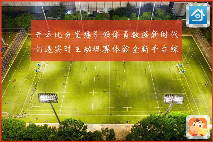 开云比分直播引领体育数据新时代打造实时互动观赛体验全新平台综合