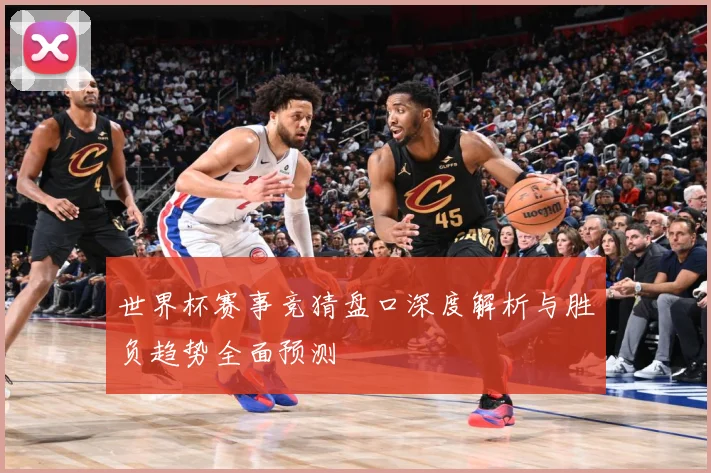 世界杯赛事竞猜盘口深度解析与胜负趋势全面预测