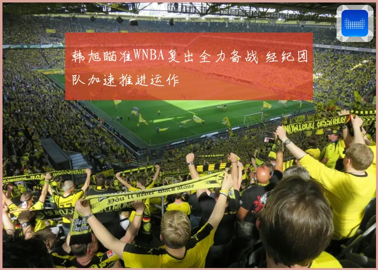 韩旭瞄准WNBA复出全力备战 经纪团队加速推进运作