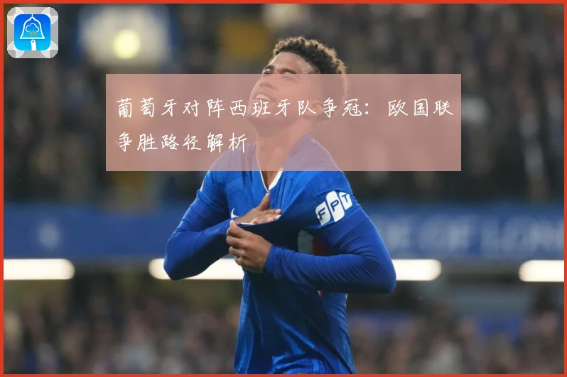 葡萄牙对阵西班牙队争冠：欧国联争胜路径解析