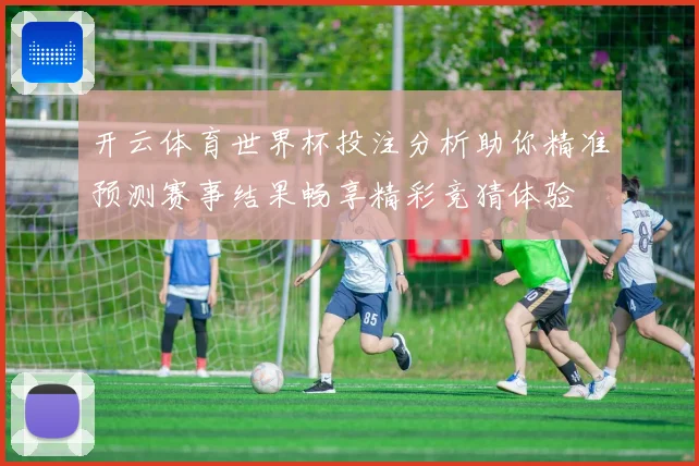 开云体育世界杯投注分析助你精准预测赛事结果畅享精彩竞猜体验