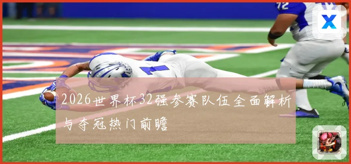 2026世界杯32强参赛队伍全面解析与夺冠热门前瞻