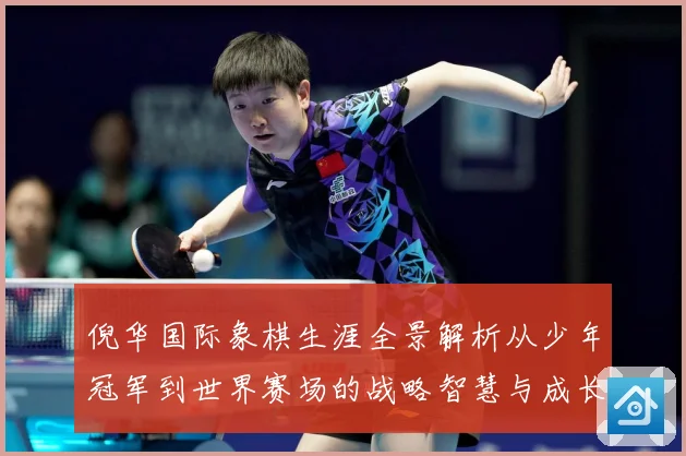 倪华国际象棋生涯全景解析从少年冠军到世界赛场的战略智慧与成长历程