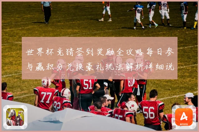 世界杯竞猜签到奖励全攻略每日参与赢积分兑换豪礼玩法解析详细说明