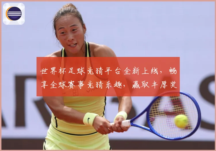 世界杯足球竞猜平台全新上线，畅享全球赛事竞猜乐趣，赢取丰厚奖励与大奖