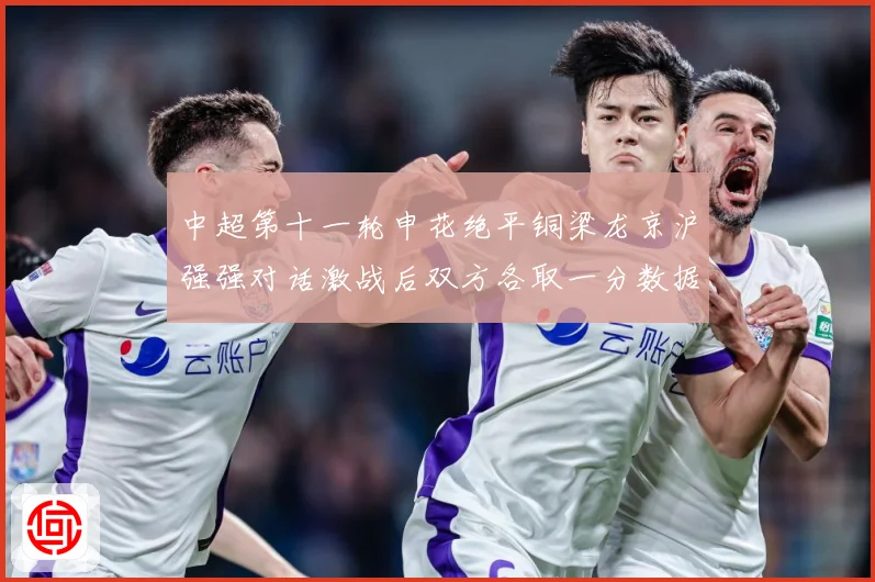 中超第十一轮申花绝平铜梁龙京沪强强对话激战后双方各取一分数据研判