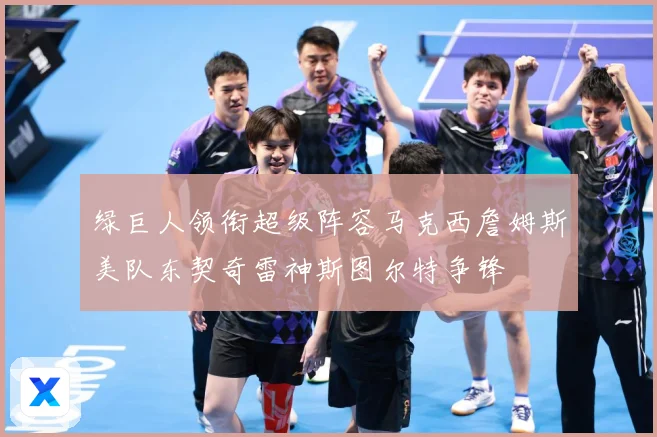 绿巨人领衔超级阵容马克西詹姆斯美队东契奇雷神斯图尔特争锋