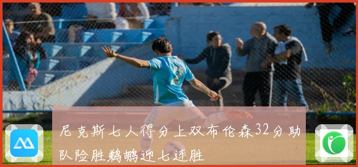 尼克斯七人得分上双布伦森32分助队险胜鹈鹕迎七连胜