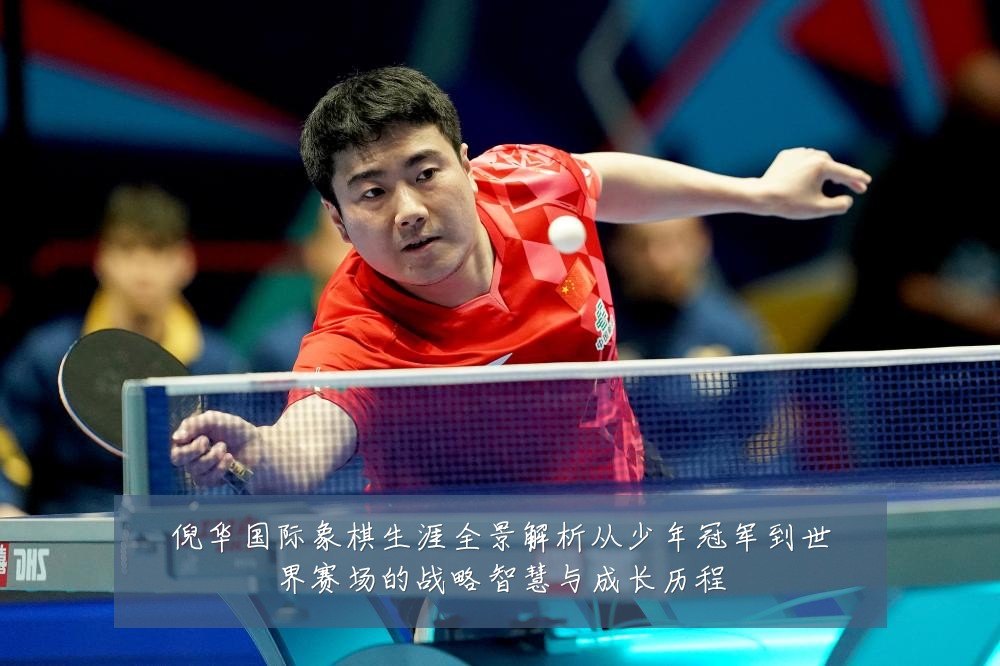 倪华国际象棋生涯全景解析从少年冠军到世界赛场的战略智慧与成长历程