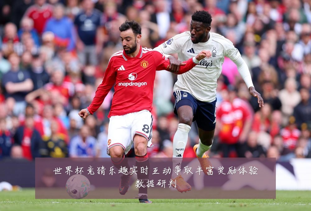 世界杯竞猜乐趣实时互动争取丰富奖励体验数据研判