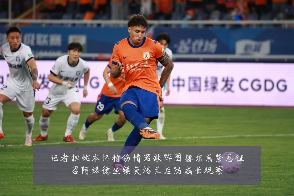 记者担忧本怀特伤情若缺阵图赫尔或紧急征召阿诺德坐镇英格兰后防成长观察