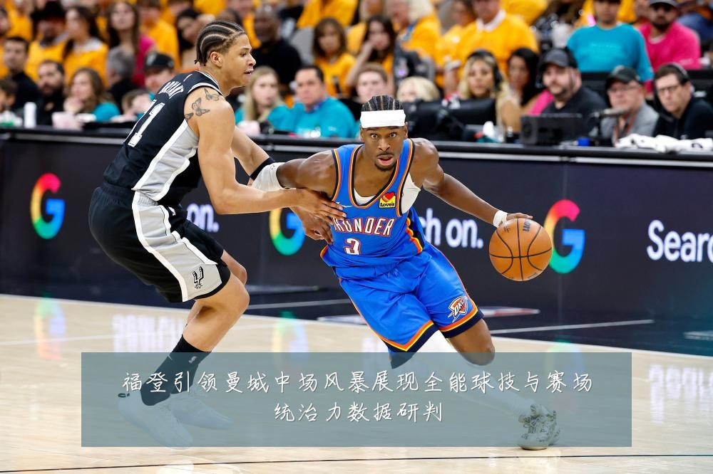 福登引领曼城中场风暴展现全能球技与赛场统治力数据研判